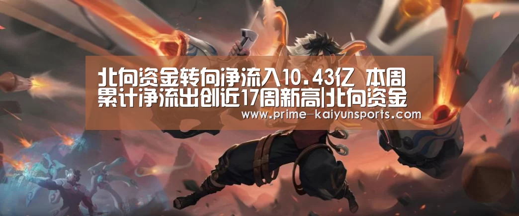 北向资金转向净流入10.43亿 本周累计净流出创近17周新高|北向资金‘开云体育官方’(图1) 开云体育稳定访问