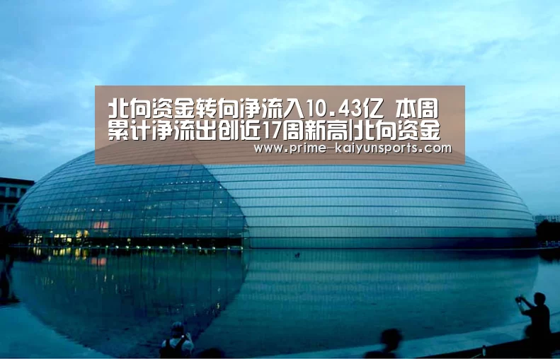 北向资金转向净流入10.43亿 本周累计净流出创近17周新高|北向资金‘开云体育官方’(图3) 开云体育稳定访问