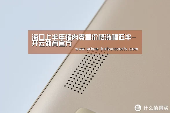 海口上半年猪肉零售价格涨幅近半-开云体育官方(图1) 开云体育官网