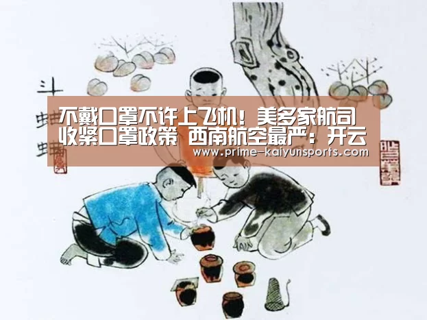 不戴口罩不许上飞机!美多家航司收紧口罩政策 西南航空最严:开云体育稳定访问(图3) 开云体育官网