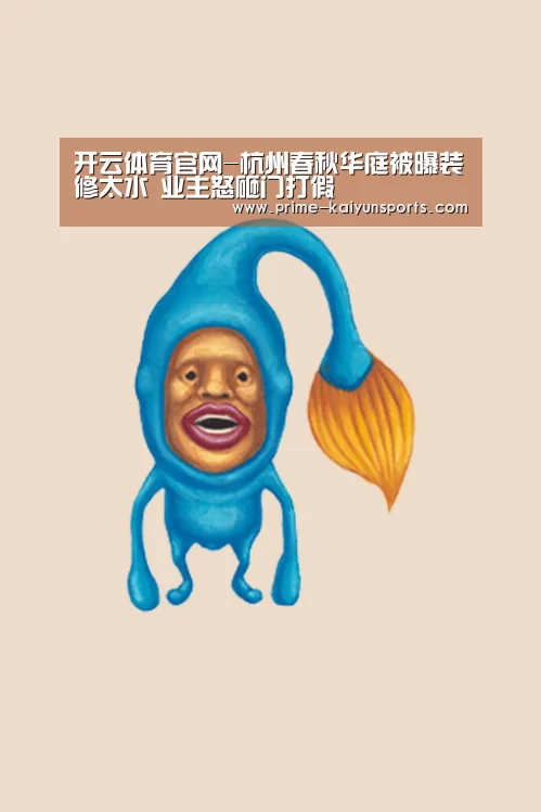 开云体育官网-杭州春秋华庭被曝装修太水 业主怒砸门打假(图2) 开云体育稳定访问