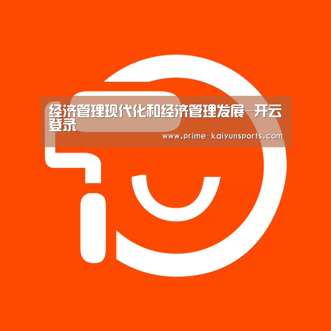经济管理现代化和经济管理发展-开云登录(图1) 开云体育官网