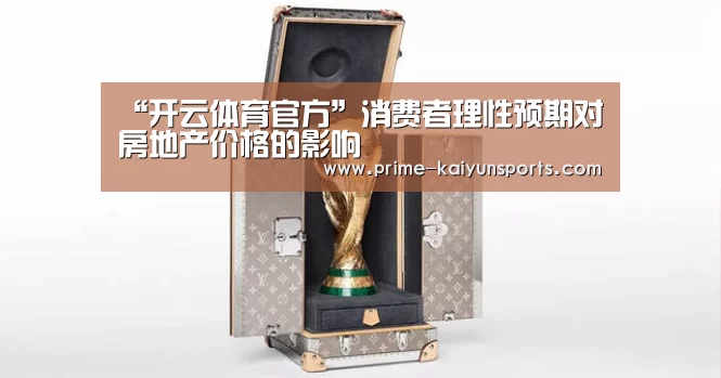 “开云体育官方”消费者理性预期对房地产价格的影响(图1) 开云体育稳定访问