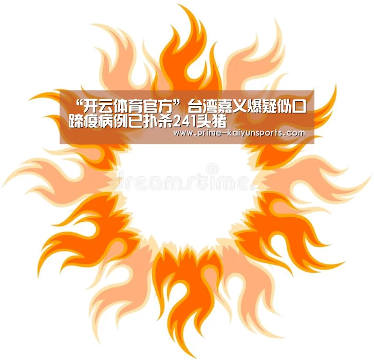 “开云体育官方”台湾嘉义爆疑似口蹄疫病例已扑杀241头猪(图1) 开云体育官方