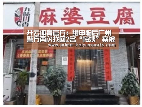 开云体育官方:继申聪后广州警方再次找回2名“梅姨”案被拐儿童|广州(图4) 开云体育官方
